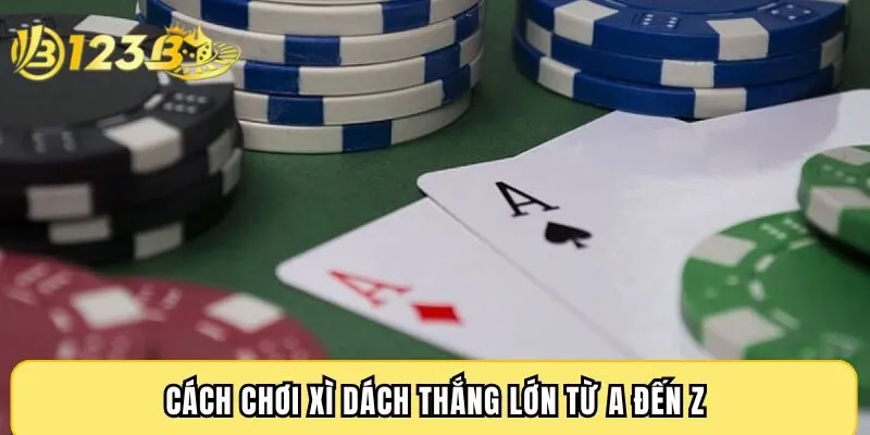 Cách chơi Xì Dách thắng lớn từ A đến Z